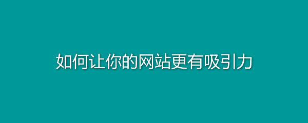 如何让网站建设更有吸引力